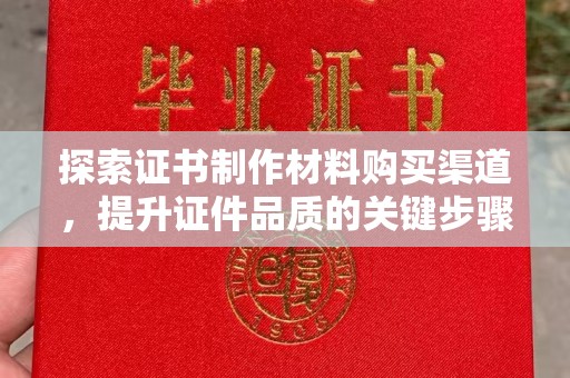 江汉探索证书制作材料购买渠道，提升证件品质的关键步骤